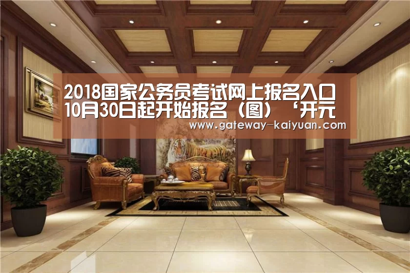 2018国家公务员考试网上报名入口 10月30日起开始报名(图)‘开元棋牌官网’(图4) 开元