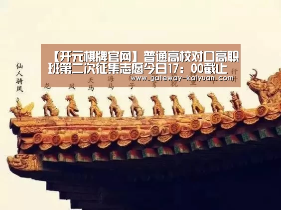 【开元棋牌官网】普通高校对口高职班第二次征集志愿今日17:00截止(图1) 【开元棋牌官网】普通高校对口高职班第二次征集志愿今日17:00截止(图1)